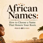 African Names How to Choose a Name That Honors Your Roots